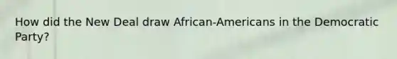 How did the New Deal draw African-Americans in the Democratic Party?