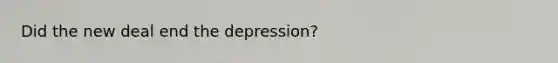 Did the new deal end the depression?