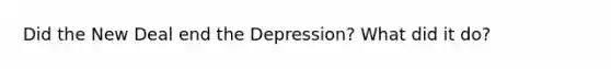 Did the New Deal end the Depression? What did it do?