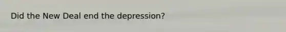 Did the New Deal end the depression?