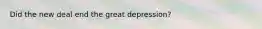 Did the new deal end the great depression?