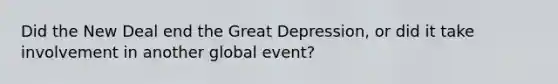 Did the New Deal end the Great Depression, or did it take involvement in another global event?