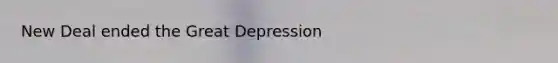 New Deal ended the Great Depression