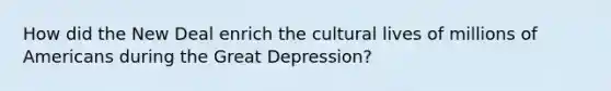 How did the New Deal enrich the cultural lives of millions of Americans during the Great Depression?