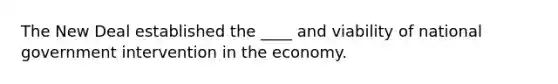 The New Deal established the ____ and viability of national government intervention in the economy.