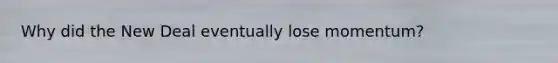 Why did the New Deal eventually lose momentum?