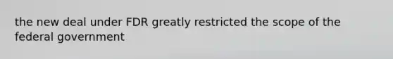 the new deal under FDR greatly restricted the scope of the federal government