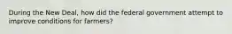 During the New Deal, how did the federal government attempt to improve conditions for farmers?