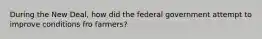 During the New Deal, how did the federal government attempt to improve conditions fro farmers?