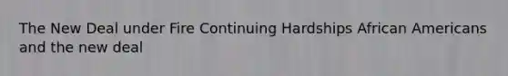 The New Deal under Fire Continuing Hardships African Americans and the new deal