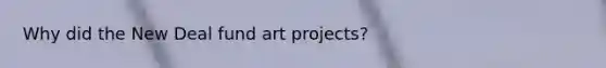 ​Why did the New Deal fund art projects?