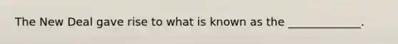 The New Deal gave rise to what is known as the _____________.