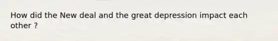 How did the New deal and the great depression impact each other ?