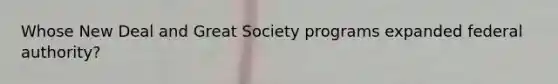 Whose New Deal and Great Society programs expanded federal authority?