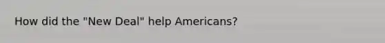 How did the "New Deal" help Americans?