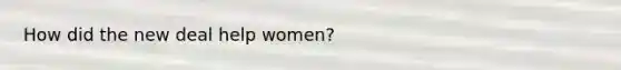 How did the new deal help women?