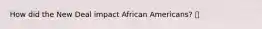 How did the New Deal impact African Americans?