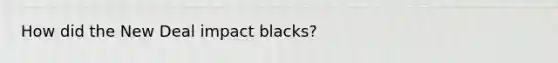 How did the New Deal impact blacks?