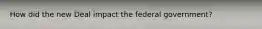 How did the new Deal impact the federal government?