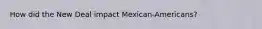 How did the New Deal impact Mexican-Americans?