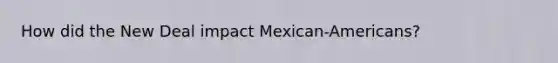 How did the New Deal impact Mexican-Americans?