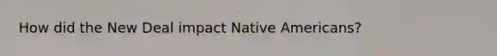 How did <a href='https://www.questionai.com/knowledge/kJSTumESvi-the-new-deal' class='anchor-knowledge'>the new deal</a> impact <a href='https://www.questionai.com/knowledge/k3QII3MXja-native-americans' class='anchor-knowledge'>native americans</a>?