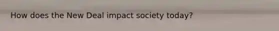 How does the New Deal impact society today?