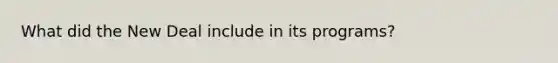What did the New Deal include in its programs?