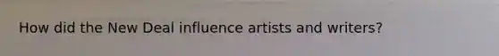 How did the New Deal influence artists and writers?