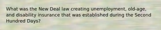 What was the New Deal law creating unemployment, old-age, and disability insurance that was established during the Second Hundred Days?