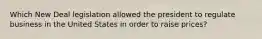 Which New Deal legislation allowed the president to regulate business in the United States in order to raise prices?