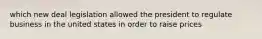 which new deal legislation allowed the president to regulate business in the united states in order to raise prices