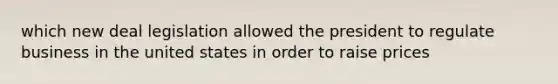 which new deal legislation allowed the president to regulate business in the united states in order to raise prices