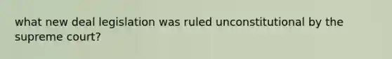 what new deal legislation was ruled unconstitutional by the supreme court?