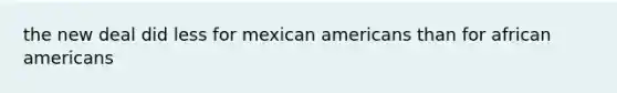 the new deal did less for mexican americans than for african americans