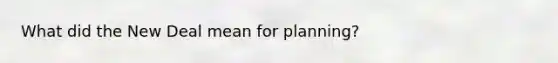 What did the New Deal mean for planning?