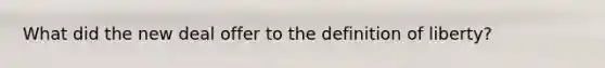 What did the new deal offer to the definition of liberty?