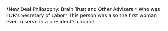 *New Deal Philosophy: Brain Trust and Other Advisers:* Who was FDR's Secretary of Labor? This person was also the first woman ever to serve in a president's cabinet.