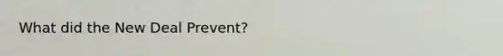 What did the New Deal Prevent?