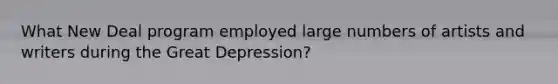 What New Deal program employed large numbers of artists and writers during the Great Depression?