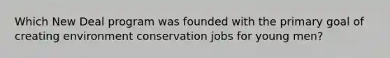 Which New Deal program was founded with the primary goal of creating environment conservation jobs for young men?