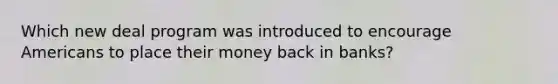 Which new deal program was introduced to encourage Americans to place their money back in banks?