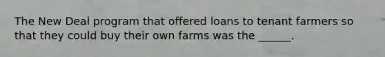 <a href='https://www.questionai.com/knowledge/kJSTumESvi-the-new-deal' class='anchor-knowledge'>the new deal</a> program that offered loans to tenant farmers so that they could buy their own farms was the ______.