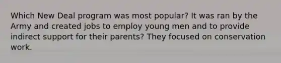 Which New Deal program was most popular? It was ran by the Army and created jobs to employ young men and to provide indirect support for their parents? They focused on conservation work.