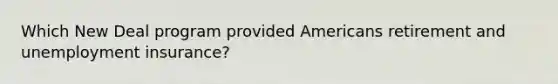 Which New Deal program provided Americans retirement and unemployment insurance?