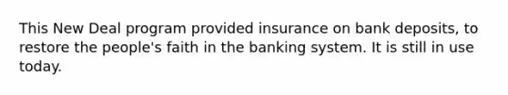 This New Deal program provided insurance on bank deposits, to restore the people's faith in the banking system. It is still in use today.