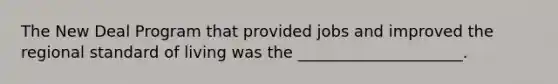 <a href='https://www.questionai.com/knowledge/kJSTumESvi-the-new-deal' class='anchor-knowledge'>the new deal</a> Program that provided jobs and improved the regional <a href='https://www.questionai.com/knowledge/kfJOMmjLYB-standard-of-living' class='anchor-knowledge'>standard of living</a> was the _____________________.