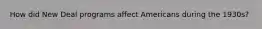 How did New Deal programs affect Americans during the 1930s?