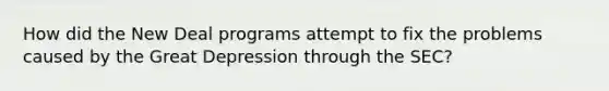 How did the New Deal programs attempt to fix the problems caused by the Great Depression through the SEC?