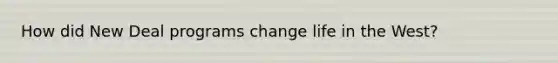 How did New Deal programs change life in the West?